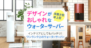 【2026年7月】おしゃれなデザインのウォーターサーバーおすすめ23機種(床置き型+卓上型)を紹介