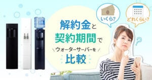 解約金(違約金)と契約期間でウォーターサーバーを比較